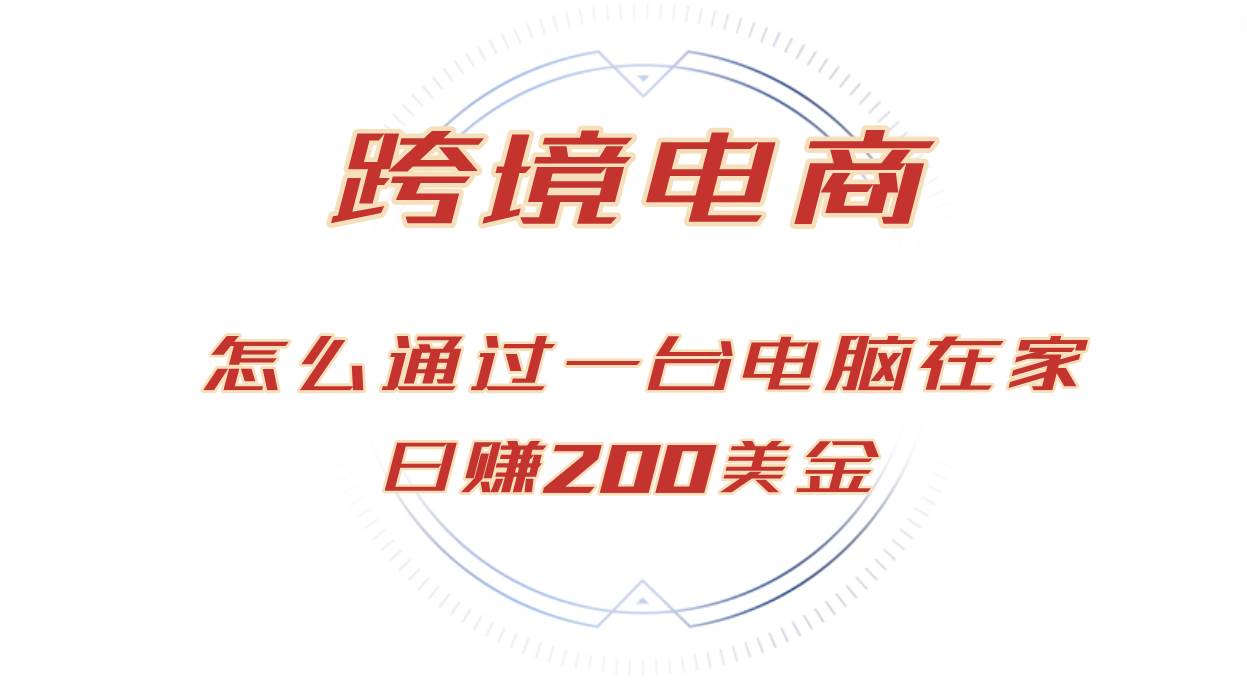 日赚200美金的跨境电商赛道，如何在家通过一台电脑把货卖到全世界！-KJ分享