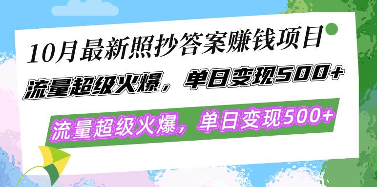 10月最新照抄答案赚钱项目，流量超级火爆，单日变现500+简单照抄 有手就行-KJ分享