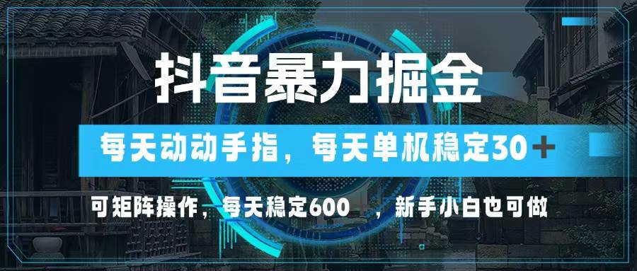 抖音暴力掘金，动动手指就可以，单机30+，可矩阵操作，每天稳定600+，…-KJ分享