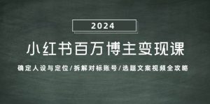 小红书百万博主变现课：确定人设与定位/拆解对标账号/选题文案视频全攻略-KJ分享