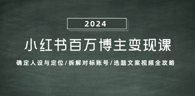 小红书百万博主变现课：确定人设与定位/拆解对标账号/选题文案视频全攻略-KJ分享