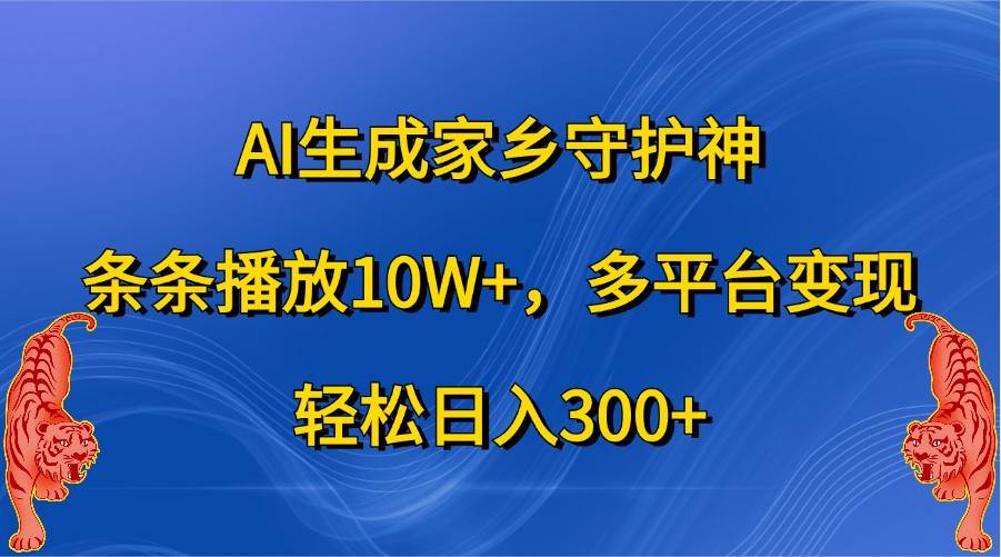 AI生成家乡守护神，条条播放10W+，多平台变现，轻松日入300+-KJ分享