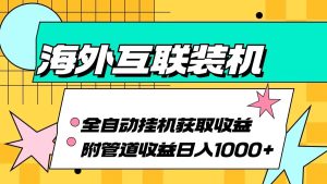 海外互联装机全自动运行获取收益、附带管道收益轻松日入1000+-KJ分享