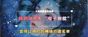 我的治愈系“电子抱枕”，如何让用户为情绪价值买单【揭秘】-KJ分享