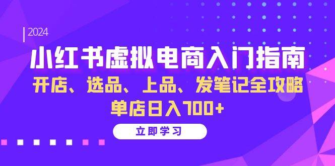 小红书虚拟电商入门指南：开店、选品、上品、发笔记全攻略 单店日入700+-KJ分享