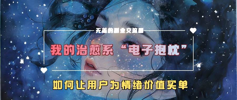 我的治愈系“电子抱枕”，如何让用户为情绪价值买单-KJ分享