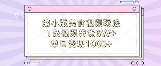 缩小版美食视频玩法，1条视频带货6W+，单日变现1k-KJ分享