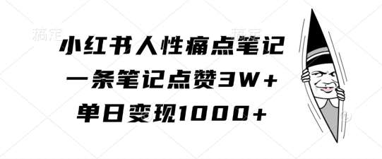 小红书人性痛点笔记，一条笔记点赞3W+，单日变现1k-KJ分享