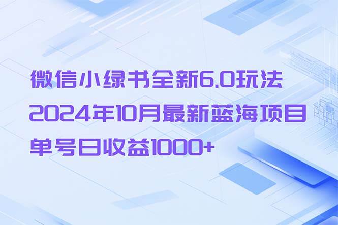 微信小绿书全新6.0玩法，2024年10月最新蓝海项目，单号日收益1000+-KJ分享