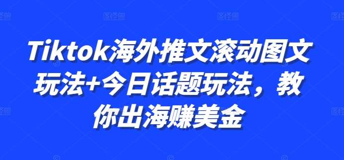 Tiktok海外推文滚动图文玩法+今日话题玩法，教你出海赚美金-KJ分享
