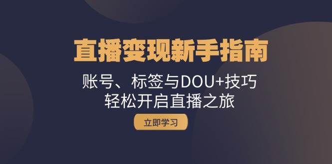 直播变现新手指南：账号、标签与DOU+技巧，轻松开启直播之旅-KJ分享