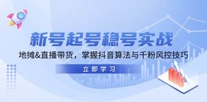 新号起号稳号实战:地摊&直播带货,掌握抖音算法与千粉风控技巧-KJ分享