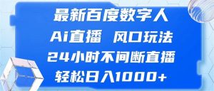 最新百度数字人Ai直播，风口玩法，24小时不间断直播，轻松日入1000+-KJ分享