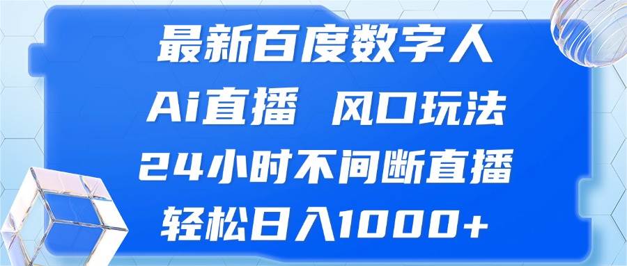 最新百度数字人Ai直播，风口玩法，24小时不间断直播，轻松日入1000+-KJ分享