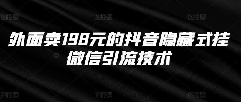 外面卖198元的抖音隐藏式挂微信引流技术-KJ分享