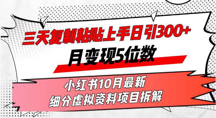 三天复制粘贴上手日引300+月变现5位数小红书10月最新 细分虚拟资料项目…-KJ分享