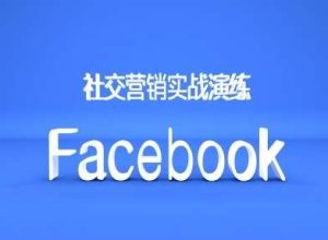 Facebook社交营销实战演练，外贸人绝对不能错过的营销推广平台-KJ分享