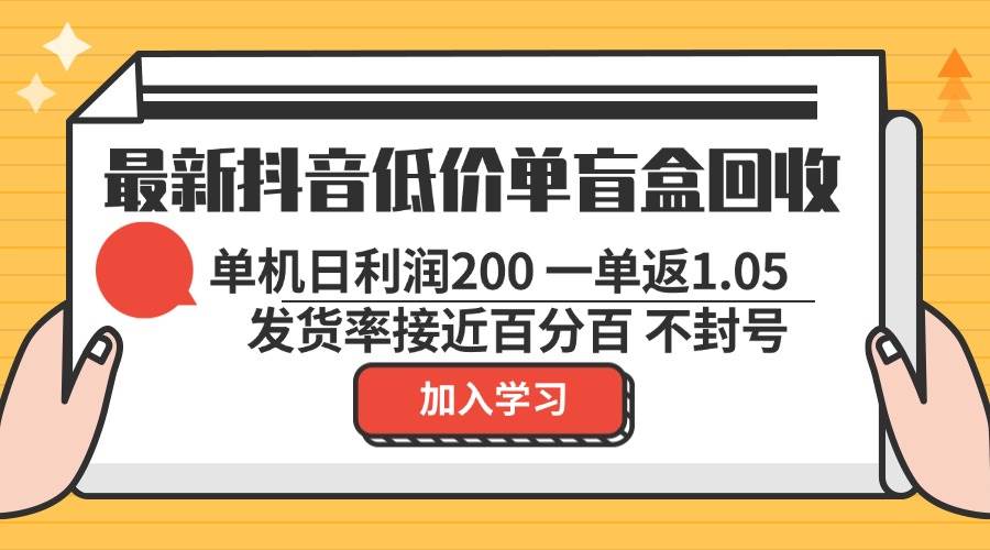 最新抖音低价单盲盒回收 一单1.05 单机日利润200 纯绿色不封号-KJ分享