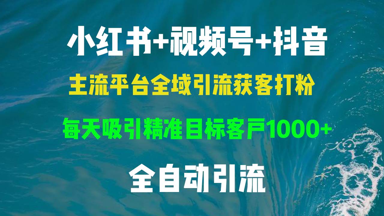 小红书，视频号，抖音主流平台全域引流获客打粉，每天吸引精准目标客户…-KJ分享
