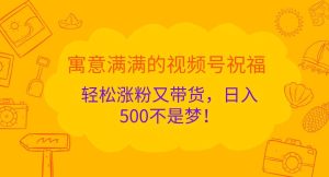 寓意满满的视频号祝福，轻松涨粉又带货，日入500不是梦！-KJ分享
