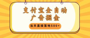 支付宝全自动广告掘金，当天直接落地500+，无需养鸡可矩阵放大操作-KJ分享