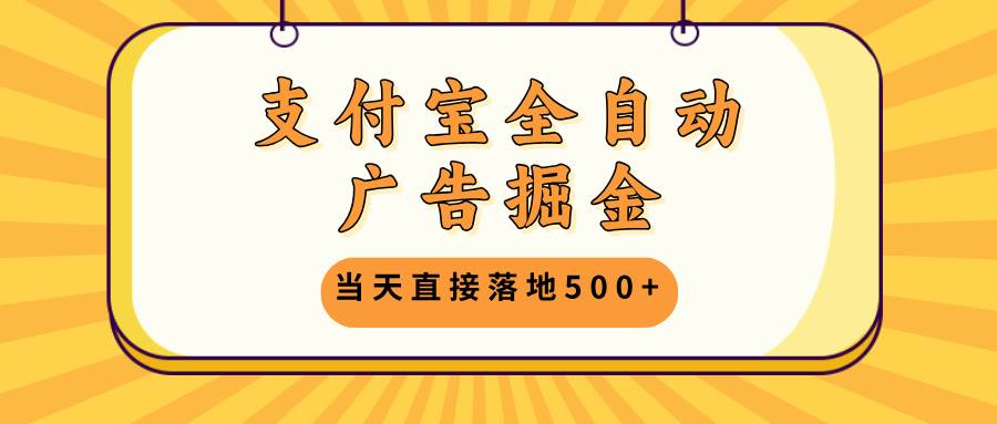 支付宝全自动广告掘金，当天直接落地500+，无需养鸡可矩阵放大操作-KJ分享