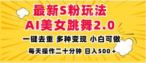 最新S粉玩法，AI美女跳舞，项目简单，多种变现方式，小白可做，日入500…-KJ分享