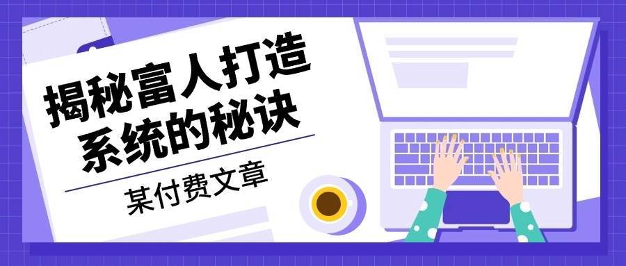 某公众号付费文章：《揭秘富人打造系统的秘诀》-KJ分享