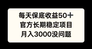 每天收益保底50+，官方长期稳定项目，月入3000没问题【揭秘】-KJ分享