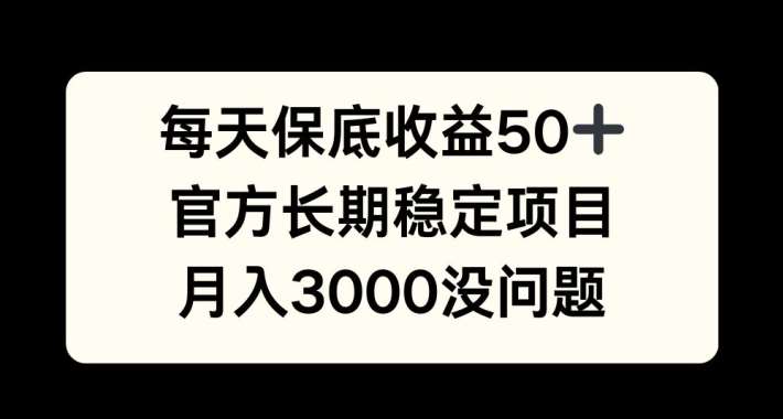 每天收益保底50+，官方长期稳定项目，月入3000没问题【揭秘】-KJ分享