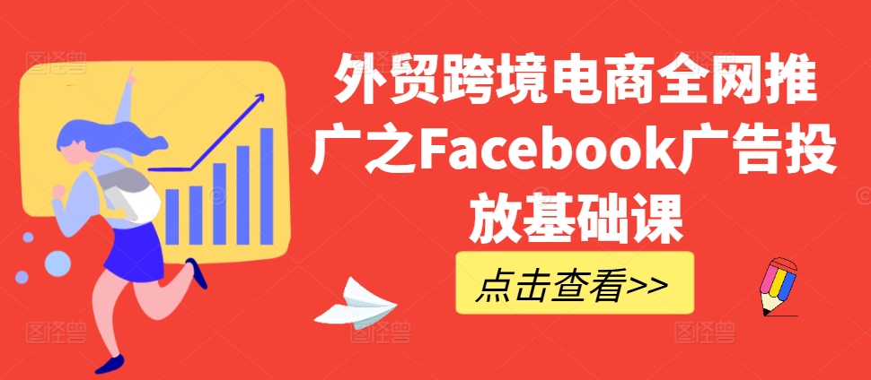 外贸跨境电商全网推广之Facebook广告投放基础课-KJ分享