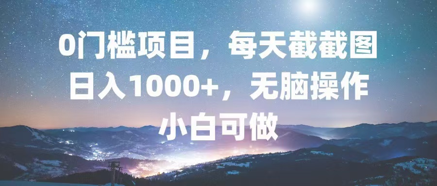 0门槛项目，每天截截图，日入1000+，轻松无脑，小白可做-KJ分享