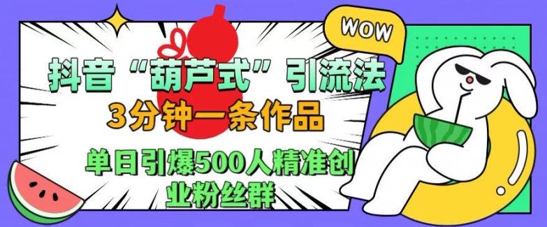 抖音葫芦式引流法，三分钟一条作品，单日引爆抖音500人精准创业粉丝群-KJ分享