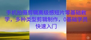 手机拍摄剪辑高级感短片零基础教学，多种类型剪辑制作，0基础学员快速入门-KJ分享