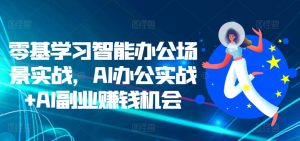 零基学习智能办公场景实战，AI办公实战+AI副业赚钱机会-KJ分享