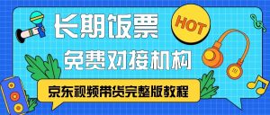 京东视频带货完整版教程，长期饭票、免费对接机构-KJ分享