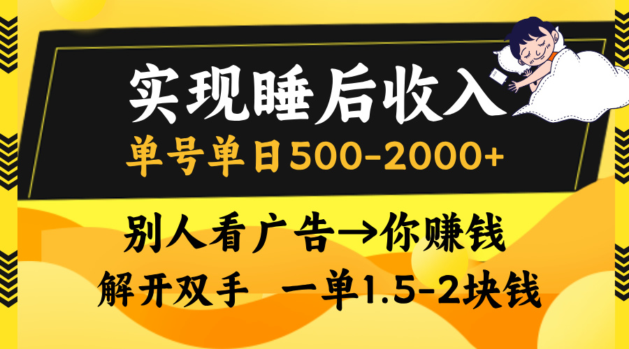 实现睡后收入，单号单日500-2000+,别人看广告＝你赚钱，无脑操作，一单…-KJ分享