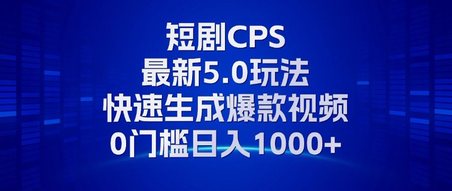11月最新短剧CPS玩法，快速生成爆款视频，小白0门槛轻松日入1000+-KJ分享