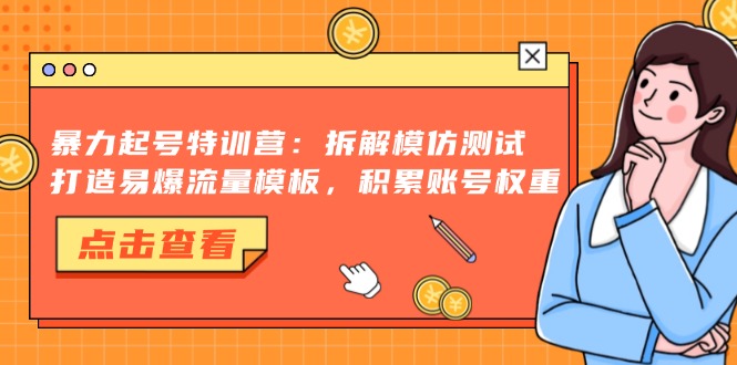 暴力起号特训营：拆解模仿测试，打造易爆流量模板，积累账号权重-KJ分享