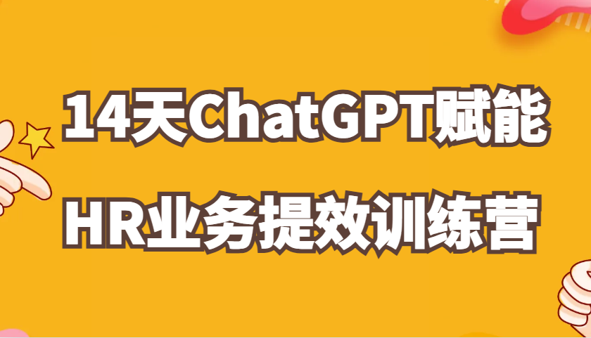 ChatGPT赋能HR业务提效14天训练营，从小白到应用高手在HR工作中灵活应用-KJ分享