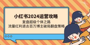 小红书2024运营攻略：复盘超级个体之路 流量红利退去百万博主破局翻盘-KJ分享