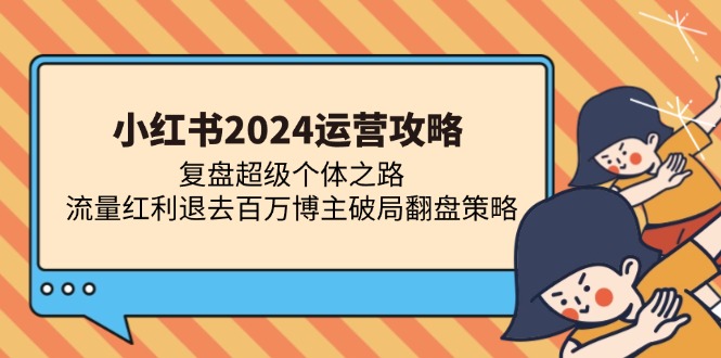 小红书2024运营攻略：复盘超级个体之路 流量红利退去百万博主破局翻盘-KJ分享
