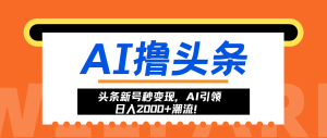 头条新号秒变现，AI引领日入2000+潮流！-KJ分享