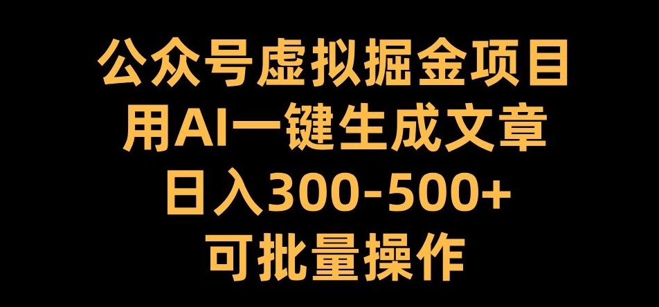 公众号虚拟掘金项目，用AI一键生成文章，日入300+可批量操作-KJ分享