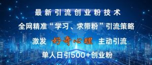 激发好奇心,全网精准‘学习、求带粉’引流技术,无封号风险,单人日引500+创业粉-KJ分享