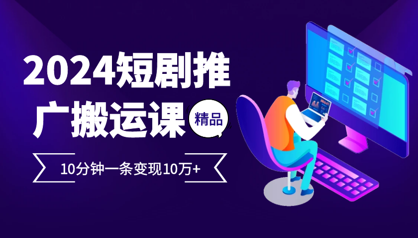 2024最火爆的项目短剧推广搬运实操课10分钟一条，单条变现10万+-KJ分享