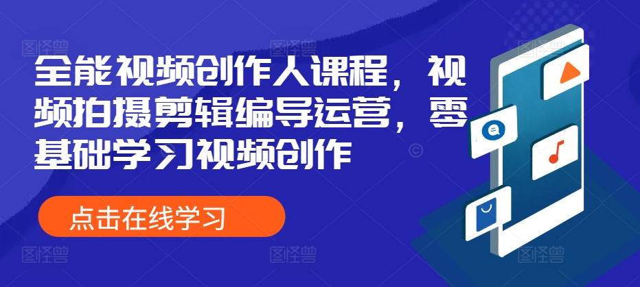 全能视频创作人课程，视频拍摄剪辑编导运营，零基础学习视频创作-KJ分享