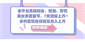 全平台无脑搬运,短剧,影视,美女赛道皆可,7天涨粉上万+,多种变现途径轻松月入上万-KJ分享