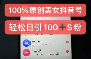 制作100%过原创的美女抖音号，小白轻松上手，日引S粉上百+含金量极高-KJ分享