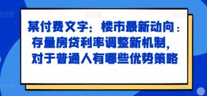 某付费文章：楼市最新动向，存量房贷利率调整新机制，对于普通人有哪些优势策略-KJ分享